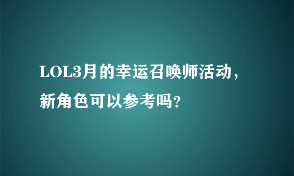 LOL3月的幸运召唤师活动，新角色可以参考吗？