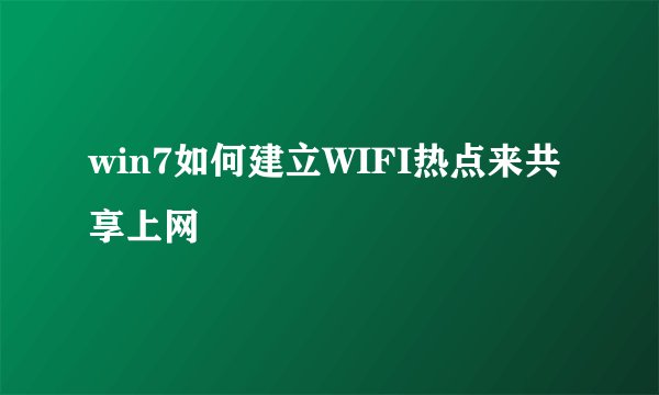 win7如何建立WIFI热点来共享上网