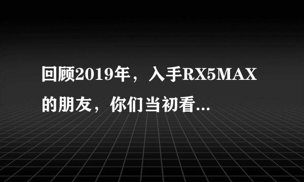 回顾2019年,入手RX5MAX的朋友,你们当初看中它哪些特质了?
