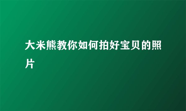 大米熊教你如何拍好宝贝的照片