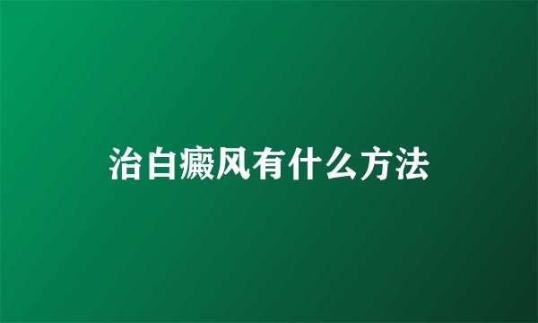 治白癜风有什么方法