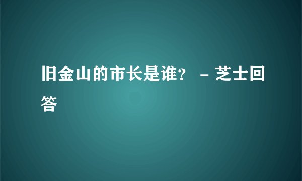 旧金山的市长是谁? - 芝士回答