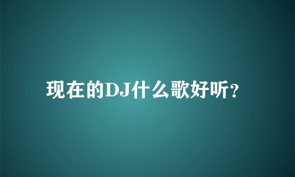 现在的DJ什么歌好听？
