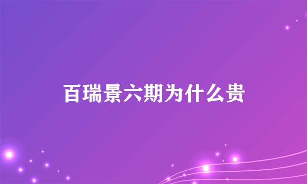 百瑞景六期为什么贵