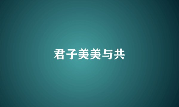 君子美美与共