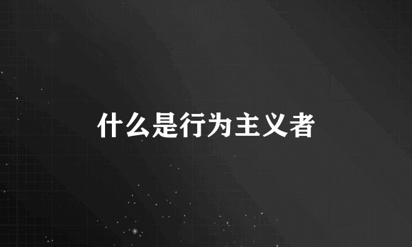 什么是行为主义者