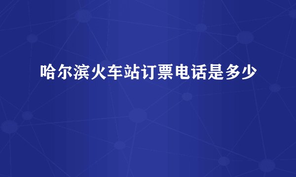 哈尔滨火车站订票电话是多少