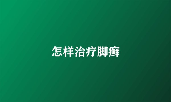 怎样治疗脚癣