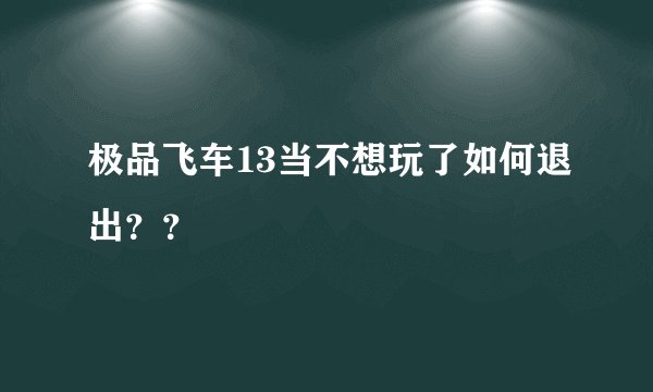 极品飞车13当不想玩了如何退出？？