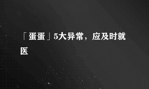 「蛋蛋」5大异常，应及时就医