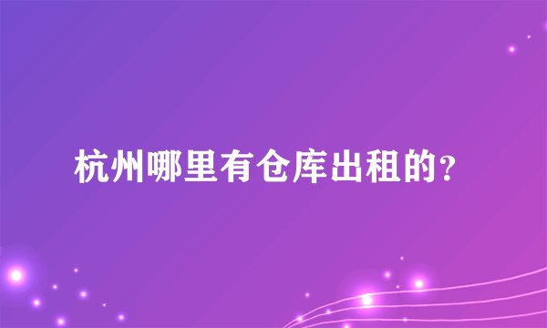 杭州哪里有仓库出租的？