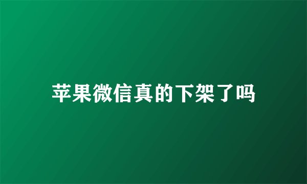 苹果微信真的下架了吗