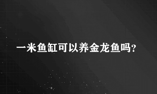 一米鱼缸可以养金龙鱼吗？