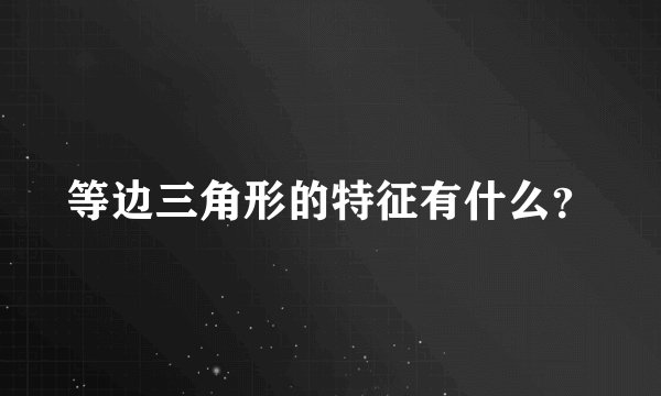 等边三角形的特征有什么？