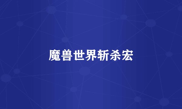 魔兽世界斩杀宏