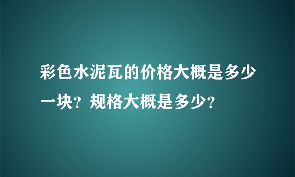 彩色水泥瓦的价格大概是多少一块?规格大概是多少?