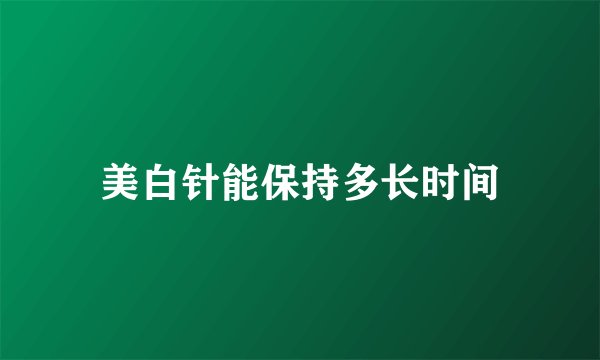 美白针能保持多长时间