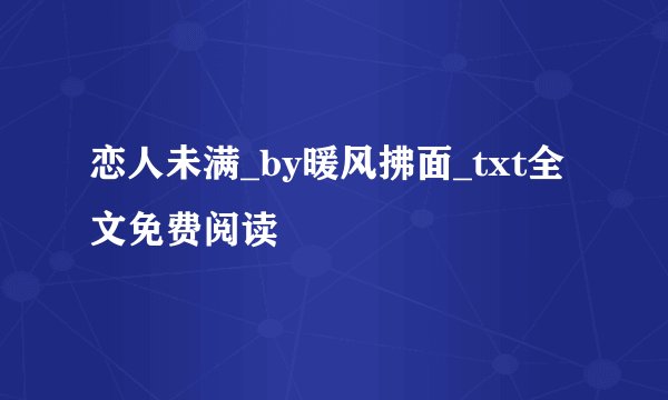 恋人未满_by暖风拂面_txt全文免费阅读