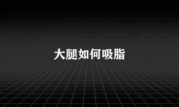 大腿如何吸脂