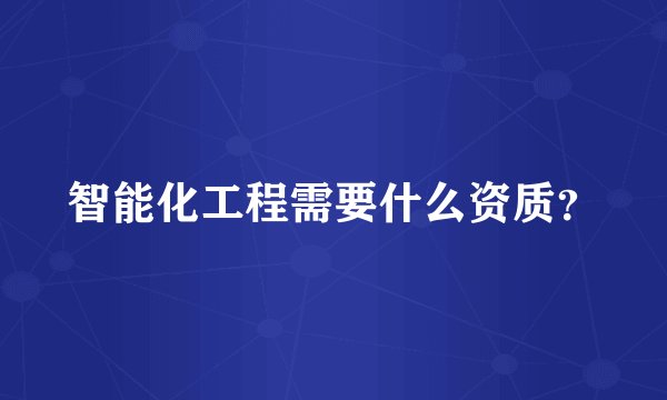 智能化工程需要什么资质？