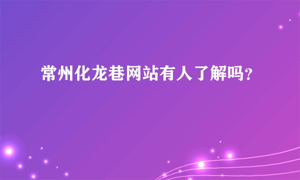 常州化龙巷网站有人了解吗？