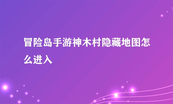 冒险岛手游神木村隐藏地图怎么进入