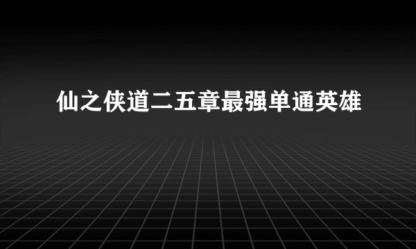 仙之侠道二五章最强单通英雄