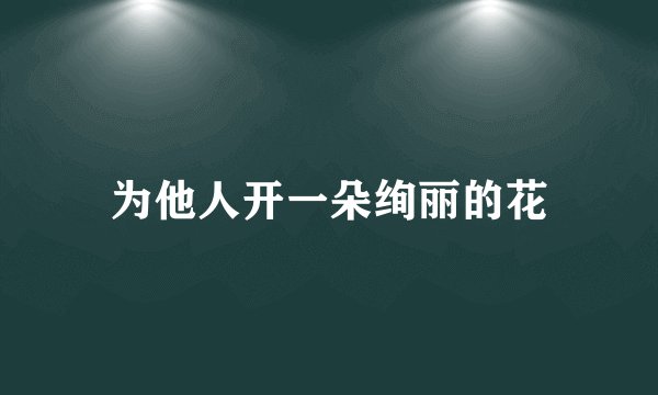 为他人开一朵绚丽的花