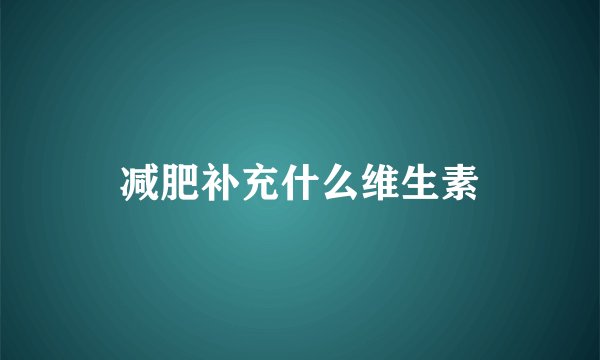 减肥补充什么维生素