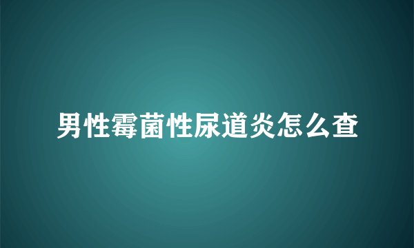 男性霉菌性尿道炎怎么查
