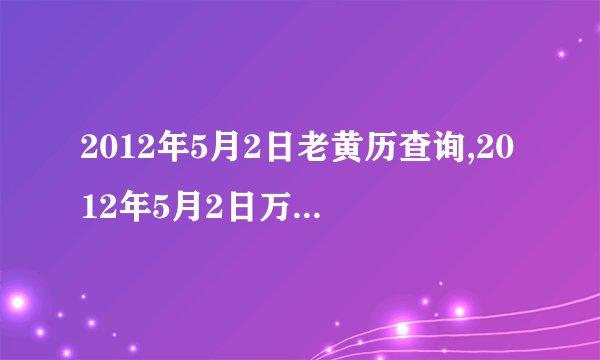 2012年5月2日老黄历查询,2012年5月2日万年历黄道吉日
