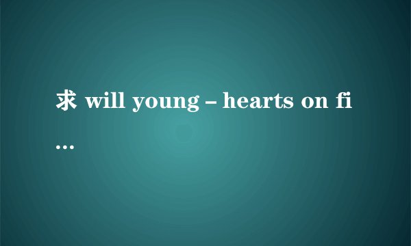 求 will young－hearts on fire中文歌词翻译。