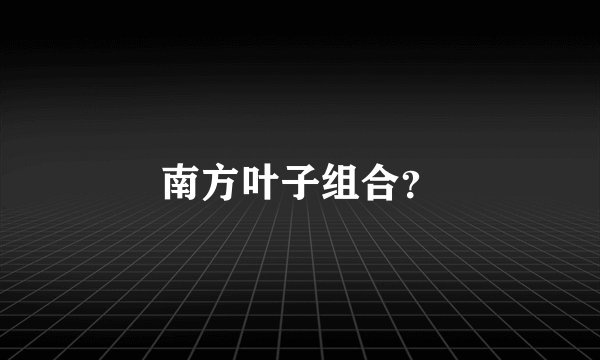 南方叶子组合？