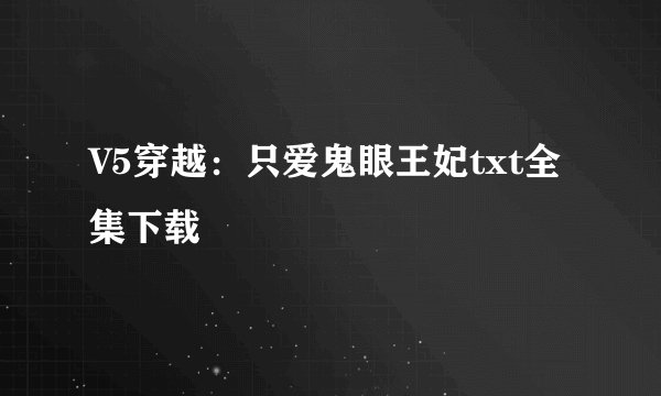 V5穿越：只爱鬼眼王妃txt全集下载