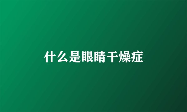 什么是眼睛干燥症
