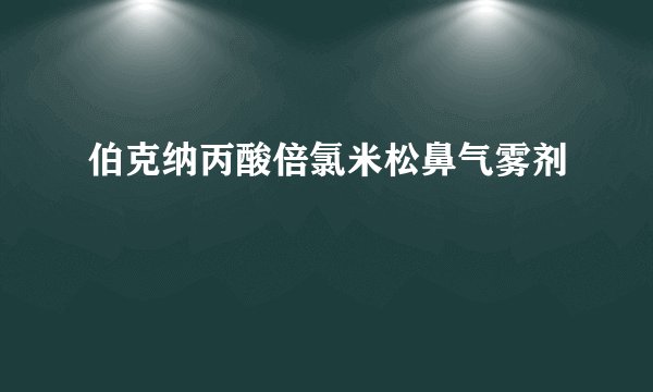 伯克纳丙酸倍氯米松鼻气雾剂