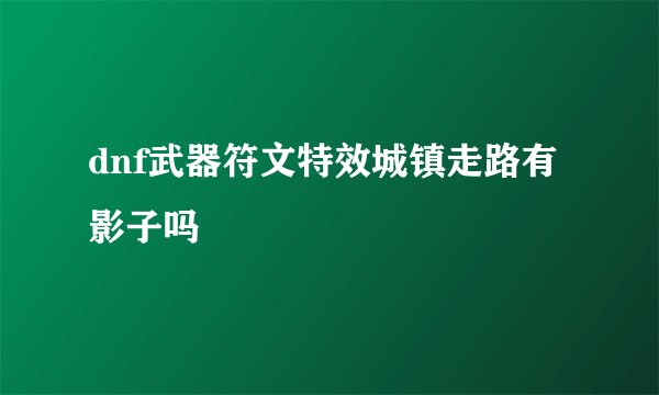 dnf武器符文特效城镇走路有影子吗