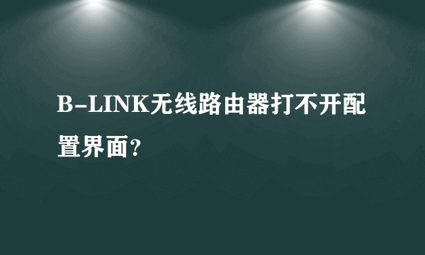 B-LINK无线路由器打不开配置界面？