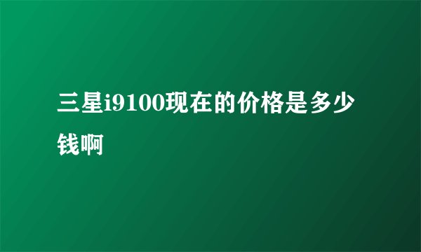 三星i9100现在的价格是多少钱啊