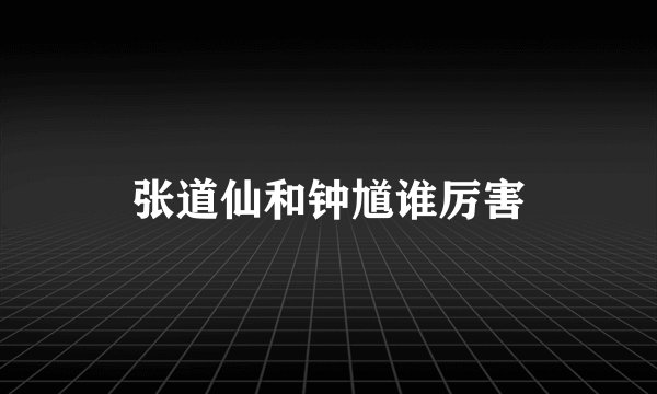 张道仙和钟馗谁厉害