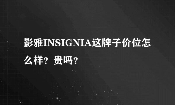 影雅INSIGNIA这牌子价位怎么样？贵吗？