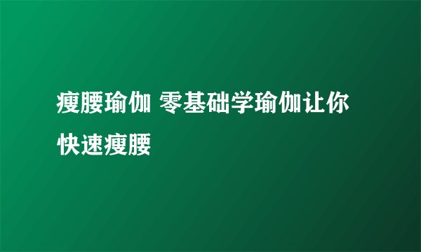 瘦腰瑜伽 零基础学瑜伽让你快速瘦腰