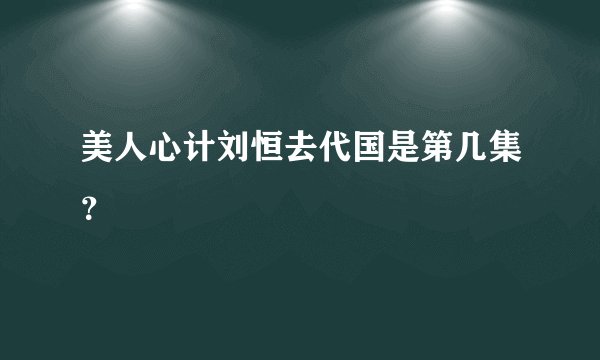 美人心计刘恒去代国是第几集？