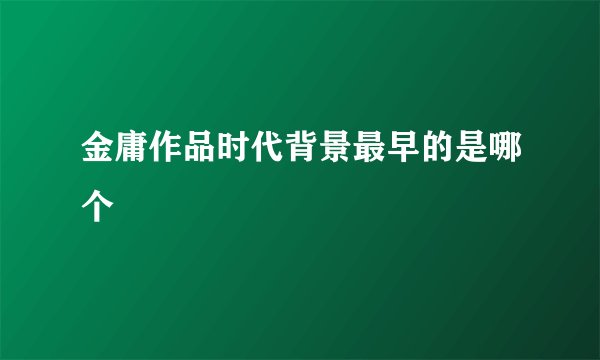 金庸作品时代背景最早的是哪个