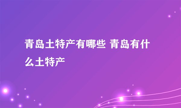 青岛土特产有哪些 青岛有什么土特产