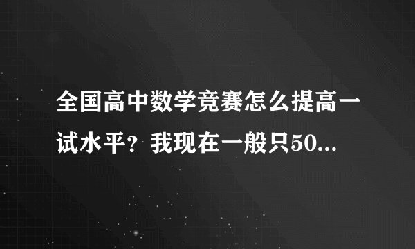 全国高中数学竞赛怎么提高一试水平？我现在一般只50多分，想提高到90分，怎么做？离联赛只有5个月了！