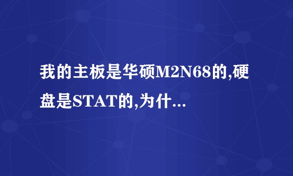 我的主板是华硕M2N68的,硬盘是STAT的,为什么开机一直出现NO IDE MasterHDD