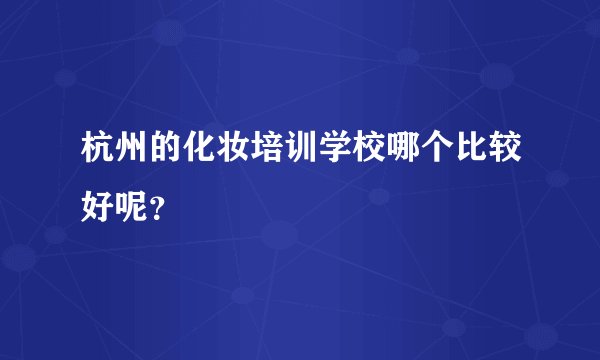 杭州的化妆培训学校哪个比较好呢？