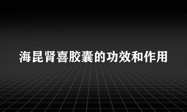 海昆肾喜胶囊的功效和作用