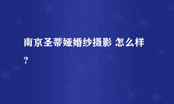 南京圣蒂娅婚纱摄影 怎么样?